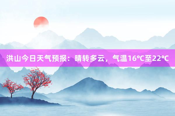 洪山今日天气预报：晴转多云，气温16℃至22℃